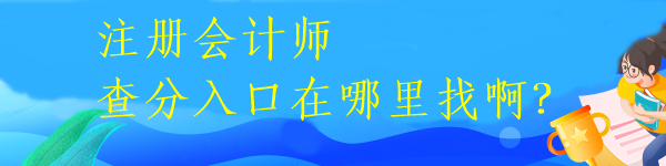 注冊(cè)會(huì)計(jì)師查分入口在哪里找啊？