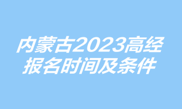 內蒙古高級經濟師報名時間及條件
