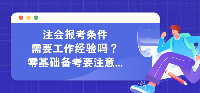 注會報考條件需要工作經驗嗎？零基礎備考要注意...