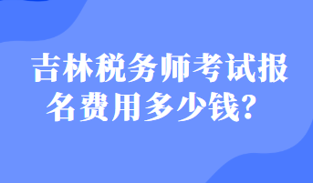 吉林稅務師考試報名費用多少錢？