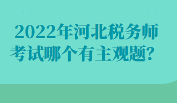 2022年河北稅務師考試哪個有主觀題？