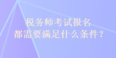 稅務師考試報名都需要滿足什么條件？