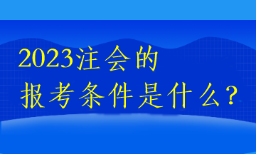 2023注會(huì)的報(bào)考條件是什么？