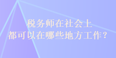 稅務師在社會上都可以在哪些地方工作？