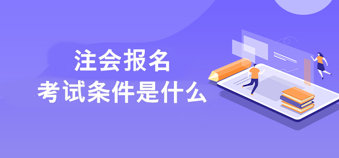 2023年注冊會計師考試需要滿足什么條件呢？