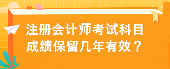 注冊(cè)會(huì)計(jì)師考試科目成績(jī)保留幾年有效？