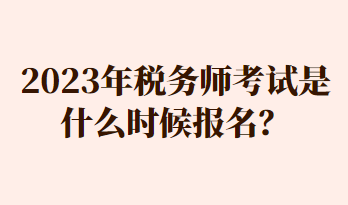 2023年稅務師考試是什么時候報名？