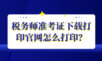 稅務師準考證下載打印官網怎么打印？