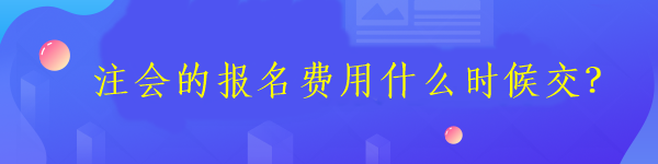 注會的報名費用什么時候交？