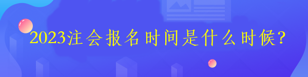 2023注會報名時間是什么時候？