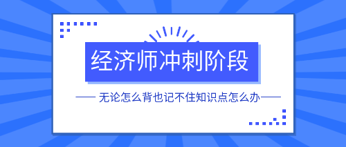 經濟師沖刺階段無論怎么背也記不住知識點怎么辦？