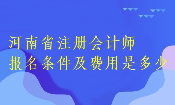 河南省注冊會計師報名條件及費用是多少？