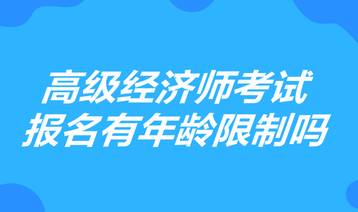 高級經濟師考試報名有年齡限制嗎