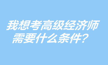 我想考高級經濟師，需要什么條件？