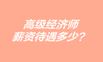 高級(jí)經(jīng)濟(jì)師薪資待遇多少？