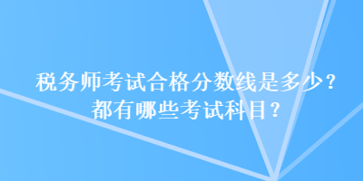 稅務(wù)師考試合格分?jǐn)?shù)線是多少？都有哪些考試科目？