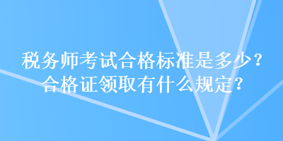 稅務師考試合格標準是多少？合格證領取有什么規定？