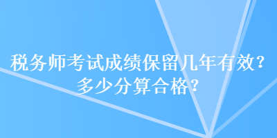 稅務師考試成績保留幾年有效？多少分算合格？
