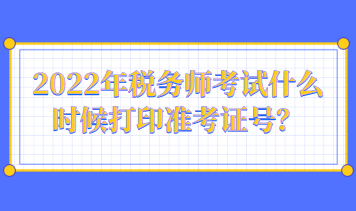 2022年稅務(wù)師考試什么時(shí)候打印準(zhǔn)考證號(hào)？