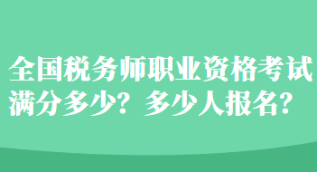 全國稅務(wù)師職業(yè)資格考試滿分多少？多少人報(bào)名？
