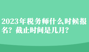 2023年稅務(wù)師什么時(shí)候報(bào)名？