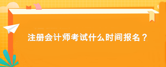 注冊會計師考試什么時間報名？