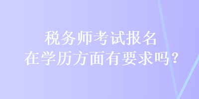 稅務師考試報名在學歷方面有要求嗎？