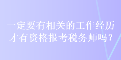 一定要有相關的工作經歷才有資格報考稅務師嗎？