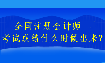 全國注冊會計師考試成績什么時候出來？