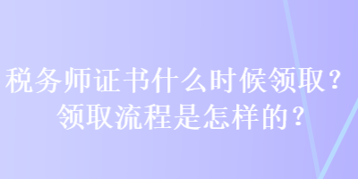 稅務師證書什么時候領取？領取流程是怎樣的？