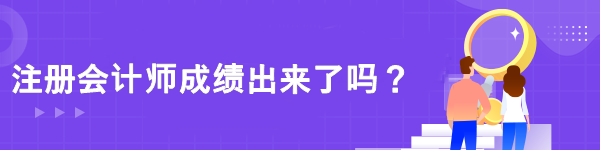 注冊(cè)會(huì)計(jì)師成績(jī)出來(lái)了嗎？
