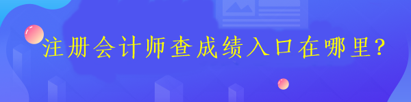注冊會計師查成績入口在哪里？