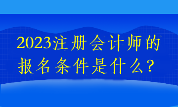 2023注冊會計師的報名條件是什么？