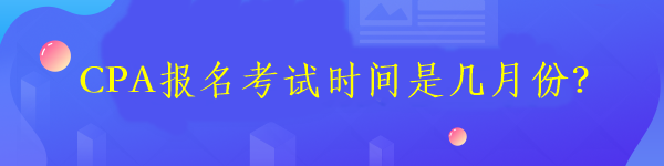 CPA報名考試時間是幾月份？