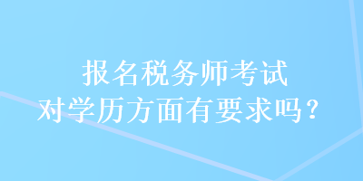 報名稅務師考試對學歷方面有要求嗎？