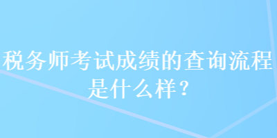 稅務師考試成績的查詢流程是什么樣？