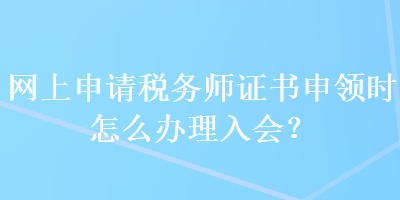 網上申請稅務師證書申領時怎么辦理入會？ 