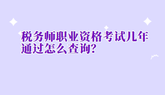 稅務師職業(yè)資格考試幾年通過怎么查詢
