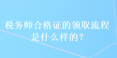 稅務師合格證的領取流程是什么樣的？