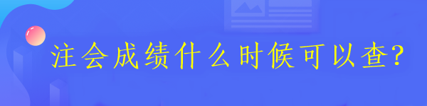 注會(huì)成績什么時(shí)候可以查？