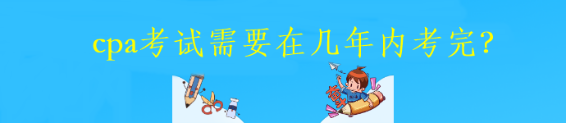 cpa考試需要在幾年內考完？