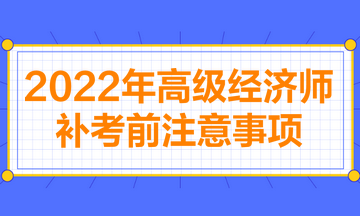 2022年高級經濟師補考前注意事項