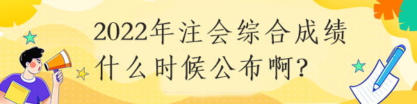 2022年注會綜合成績什么時(shí)候公布啊？