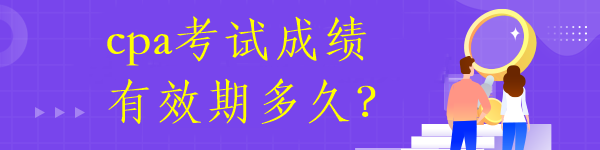 cpa考試成績有效期多久？
