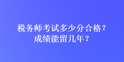 稅務師考試多少分合格？成績能留幾年？
