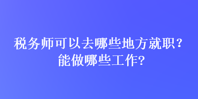 稅務師可以去哪些地方就職？能做哪些工作？