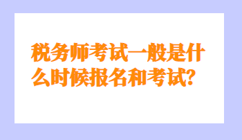 稅務師考試一般是什么時候報名和考試？