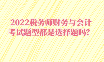 2022稅務師財務與會計考試題型都是選擇題嗎？