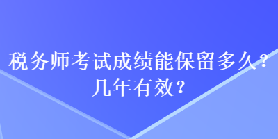 稅務師考試成績能保留多久？幾年有效？