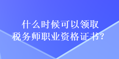 什么時候可以領取稅務師職業資格證書？